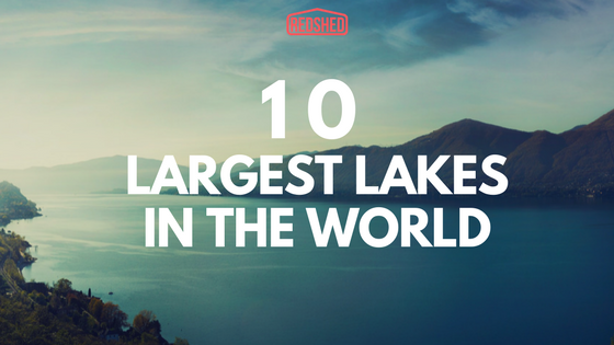 10 LARGEST LAKES IN THE WORLD